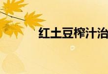 红土豆榨汁治什么病（红土豆）