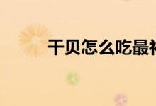 干贝怎么吃最补肾（干贝怎么吃）