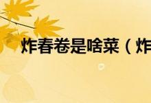 炸春卷是啥菜（炸春卷是哪个地方的菜）