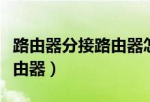路由器分接路由器怎么设置（怎么设置分接路由器）