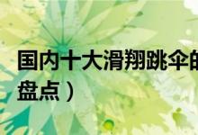 国内十大滑翔跳伞的好地方（中国滑翔伞基地盘点）