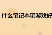 什么笔记本玩游戏好（什么笔记本玩游戏好）