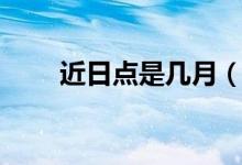 近日点是几月（近日点是几月几日）