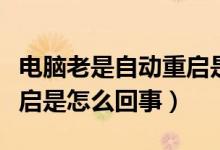 电脑老是自动重启是怎么了（电脑老是自动重启是怎么回事）