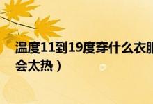 温度11到19度穿什么衣服（11度穿什么衣服不会太冷也不会太热）