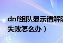 dnf组队显示请解除防火墙（dnf连接防火墙失败怎么办）