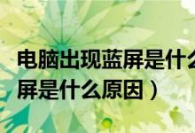 电脑出现蓝屏是什么原因引起的（电脑出现蓝屏是什么原因）