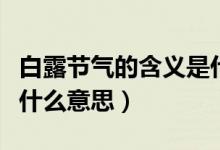 白露节气的含义是什么（二十四节气的白露是什么意思）