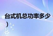 台式机总功率多少（台式机总功率的计算方法）