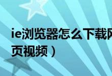 ie浏览器怎么下载网页（IE浏览器怎么下载网页视频）