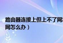 路由器连接上但上不了网怎么恢复（路由器连接上但上不了网怎么办）