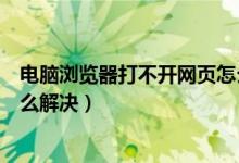 电脑浏览器打不开网页怎么解决（电脑浏览器打不开网页怎么解决）