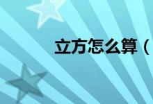 立方怎么算（立方的计算公式）