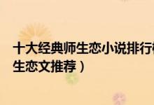 十大经典师生恋小说排行榜完本（好看的师生恋小说盘点师生恋文推荐）