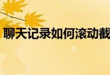 聊天记录如何滚动截屏（聊天记录如何恢复）