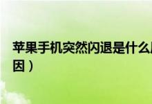 苹果手机突然闪退是什么原因（苹果手机突然闪退是什么原因）