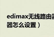 edimax无线路由器如何重置（edimax路由器怎么设置）