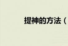 提神的方法（提神醒脑的方法）