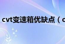 cvt变速箱优缺点（cvt变速箱优缺点有哪些）