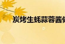 炭烤生蚝蒜蓉酱做法视频（碳烤生蚝）