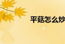 平菇怎么炒才好吃（平菇）