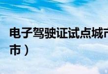 电子驾驶证试点城市有哪些（电子驾照试点城市）
