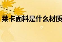 莱卡面料是什么材质（莱卡面料是什么成分）