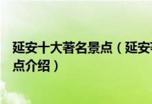 延安十大著名景点（延安著名旅游景点有哪些延安有名的景点介绍）