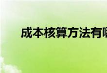 成本核算方法有哪些（成本核算方法）