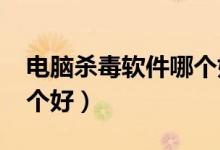 电脑杀毒软件哪个好2020（电脑杀毒软件哪个好）