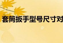 套筒扳手型号尺寸对照表（套筒扳手的尺寸）