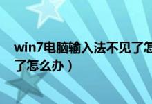win7电脑输入法不见了怎么调出来（win7电脑输入法不见了怎么办）