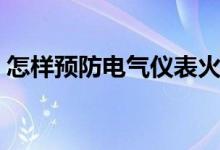 怎样预防电气仪表火灾（怎样预防电脑辐射）