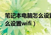 笔记本电脑怎么设置wifi连接（笔记本电脑怎么设置wifi）