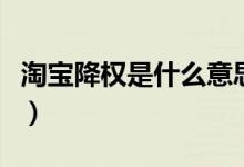 淘宝降权是什么意思（淘宝降权号是什么意思）