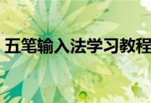 五笔输入法学习教程（五笔输入法学习口诀）