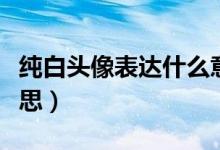 纯白头像表达什么意思（纯白头像代表什么意思）
