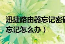 迅捷路由器忘记密码怎么办（迅雷路由器密码忘记怎么办）