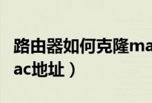 路由器如何克隆mac地址（路由器怎么克隆mac地址）