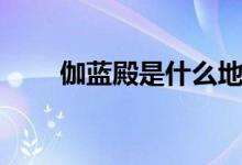 伽蓝殿是什么地方（伽蓝殿怎么读）