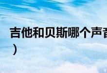 吉他和贝斯哪个声音好听（吉他和贝斯的区别）
