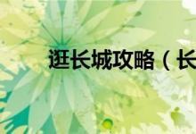 逛长城攻略（长城一日游良心攻略）