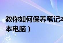 教你如何保养笔记本电脑（如何正确保养笔记本电脑）