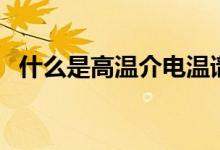 什么是高温介电温谱仪（什么是高温瑜伽）