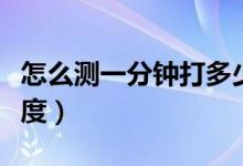 怎么测一分钟打多少字（怎么测一分钟打字速度）