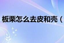 板栗怎么去皮和壳（板栗怎么快速去壳去皮）