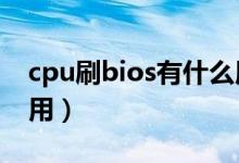 cpu刷bios有什么用（刷BIOS对电脑有什么用）