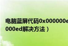 电脑蓝屏代码0x000000ed解决方法（电脑蓝屏代码0x000000ed解决方法）