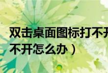双击桌面图标打不开怎么办（双击桌面图标打不开怎么办）