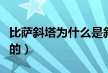 比萨斜塔为什么是斜的（比萨斜塔为什么是斜的）